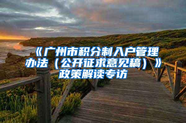 《广州市积分制入户管理办法（公开征求意见稿）》政策解读专访