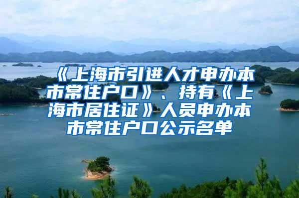 《上海市引进人才申办本市常住户口》、持有《上海市居住证》人员申办本市常住户口公示名单