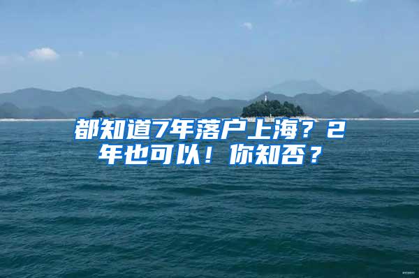 都知道7年落户上海？2年也可以！你知否？