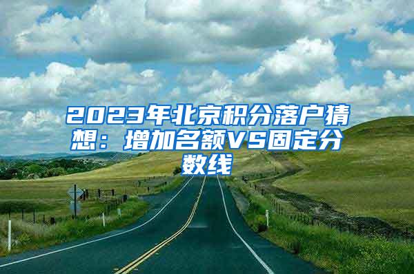 2023年北京积分落户猜想：增加名额VS固定分数线