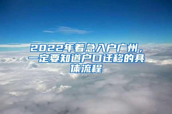 2022年着急入户广州，一定要知道户口迁移的具体流程