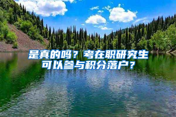 是真的吗？考在职研究生可以参与积分落户？