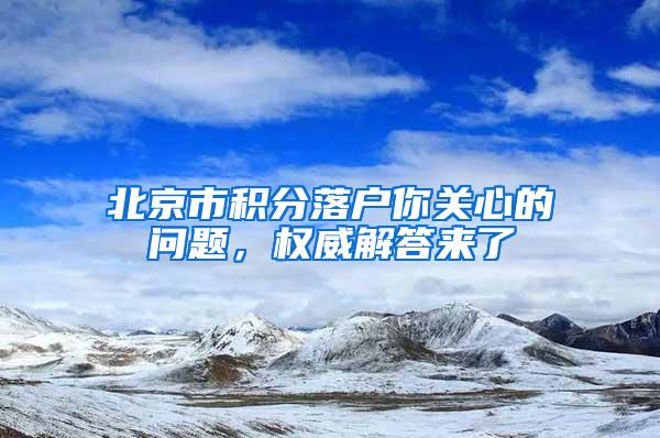 北京市积分落户你关心的问题，权威解答来了