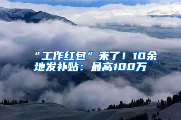 “工作红包”来了！10余地发补贴：最高100万