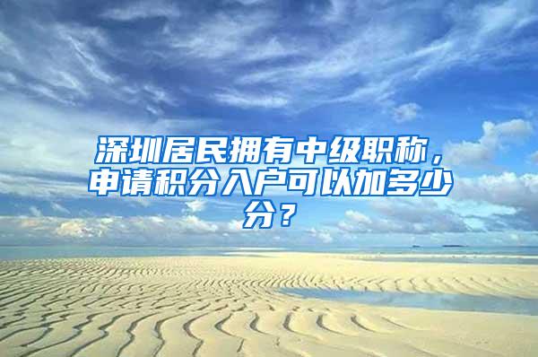 深圳居民拥有中级职称，申请积分入户可以加多少分？