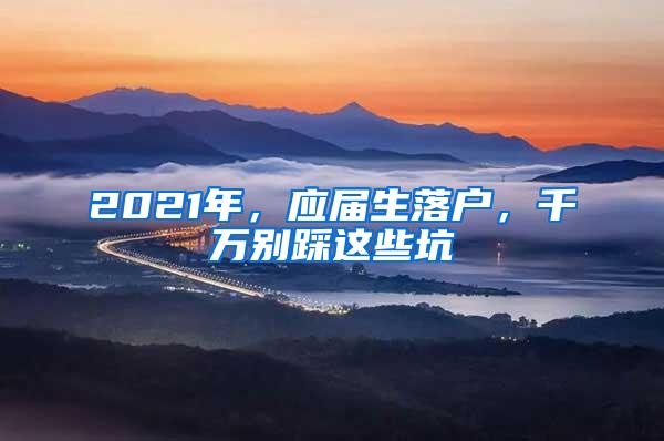 2021年，应届生落户，千万别踩这些坑