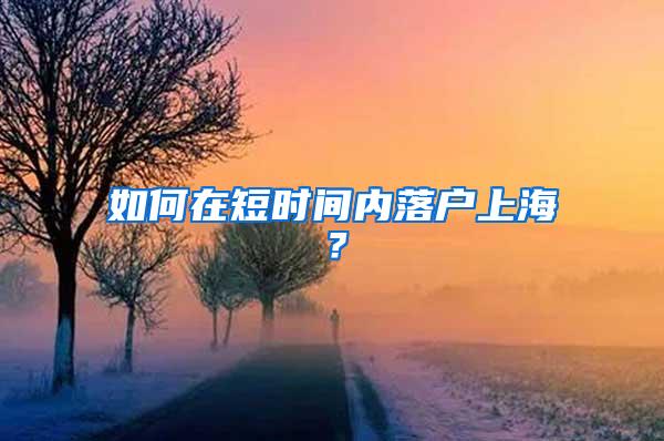 如何在短时间内落户上海？