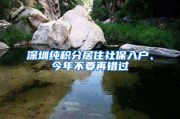 深圳纯积分居住社保入户、今年不要再错过