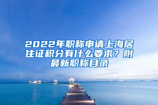 2022年职称申请上海居住证积分有什么要求？附最新职称目录