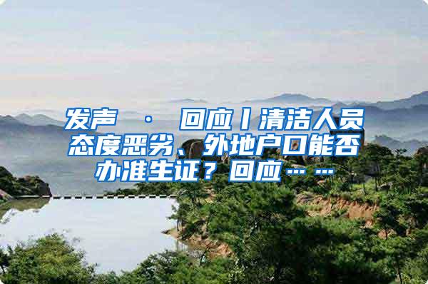 发声 · 回应丨清洁人员态度恶劣、外地户口能否办准生证？回应……