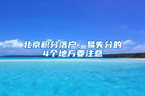 北京积分落户，易失分的4个地方要注意