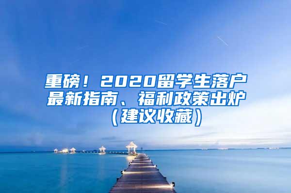 重磅！2020留学生落户最新指南、福利政策出炉（建议收藏）