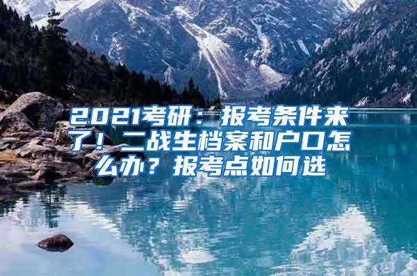 2021考研：报考条件来了！二战生档案和户口怎么办？报考点如何选