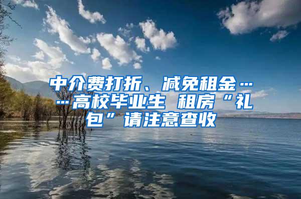 中介费打折、减免租金……高校毕业生 租房“礼包”请注意查收