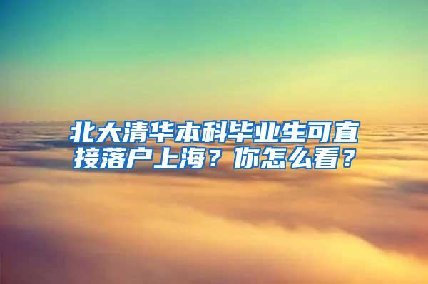 北大清华本科毕业生可直接落户上海？你怎么看？