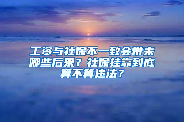 工资与社保不一致会带来哪些后果？社保挂靠到底算不算违法？