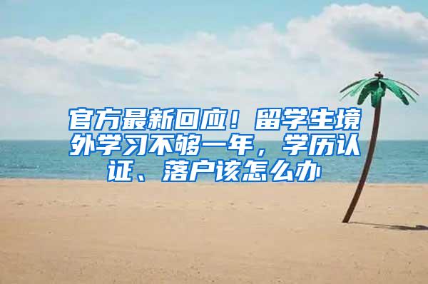 官方最新回应！留学生境外学习不够一年，学历认证、落户该怎么办