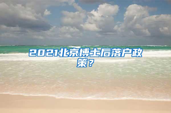 2021北京博士后落户政策？