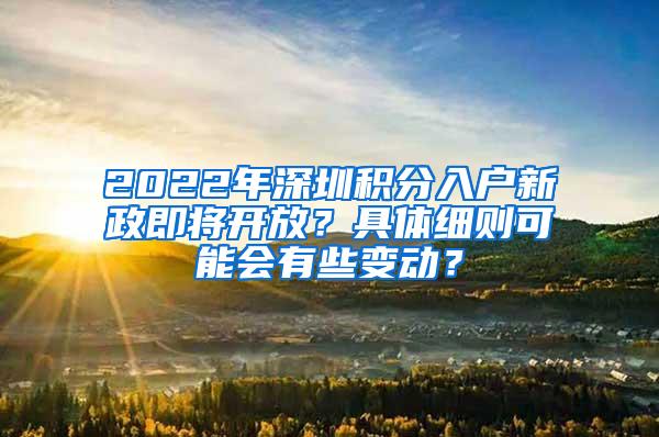 2022年深圳积分入户新政即将开放？具体细则可能会有些变动？