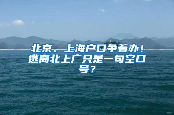 北京、上海户口争着办！逃离北上广只是一句空口号？