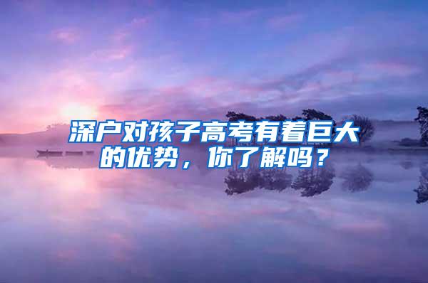 深户对孩子高考有着巨大的优势，你了解吗？