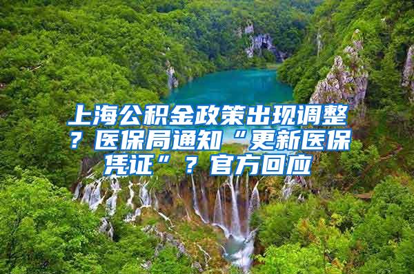 上海公积金政策出现调整？医保局通知“更新医保凭证”？官方回应