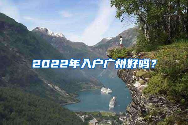 2022年入户广州好吗？