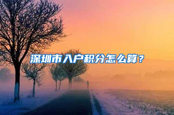 深圳市入户积分怎么算？