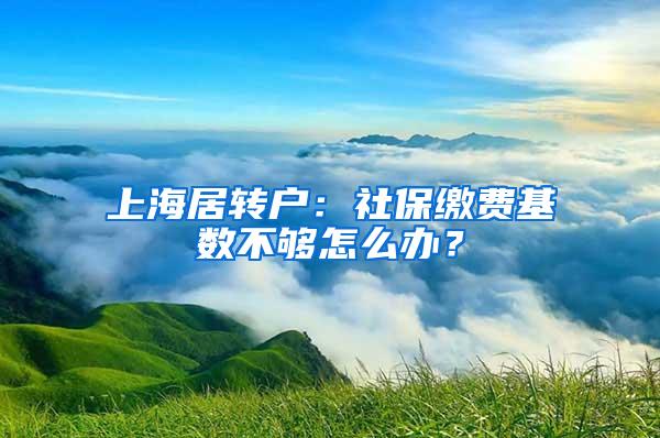 上海居转户：社保缴费基数不够怎么办？
