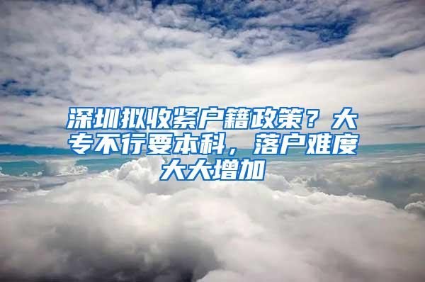 深圳拟收紧户籍政策？大专不行要本科，落户难度大大增加