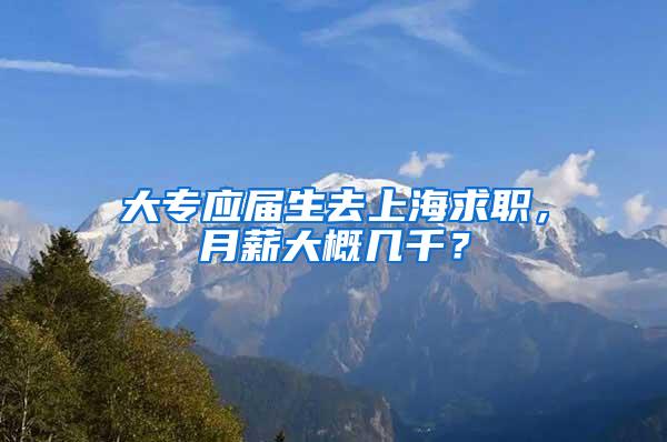 大专应届生去上海求职，月薪大概几千？