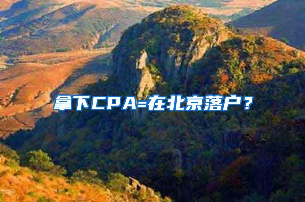 拿下CPA=在北京落户？