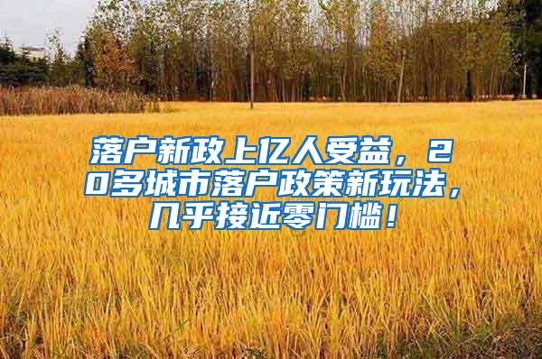 落户新政上亿人受益，20多城市落户政策新玩法，几乎接近零门槛！