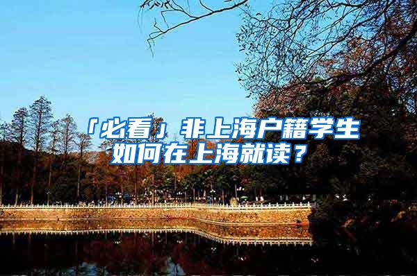 「必看」非上海户籍学生如何在上海就读？