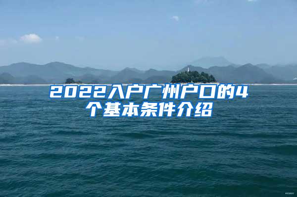 2022入户广州户口的4个基本条件介绍