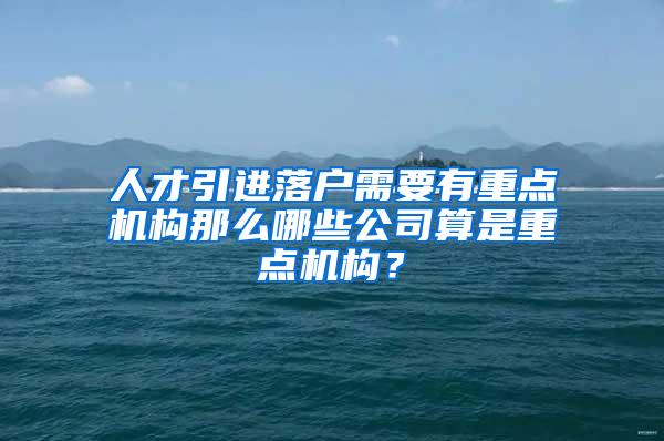 人才引进落户需要有重点机构那么哪些公司算是重点机构？