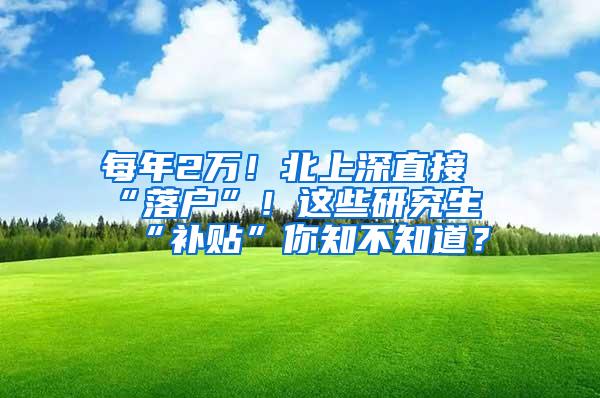 每年2万！北上深直接“落户”！这些研究生“补贴”你知不知道？