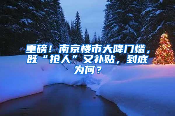 重磅！南京楼市大降门槛，既“抢人”又补贴，到底为何？