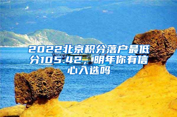 2022北京积分落户最低分105.42，明年你有信心入选吗