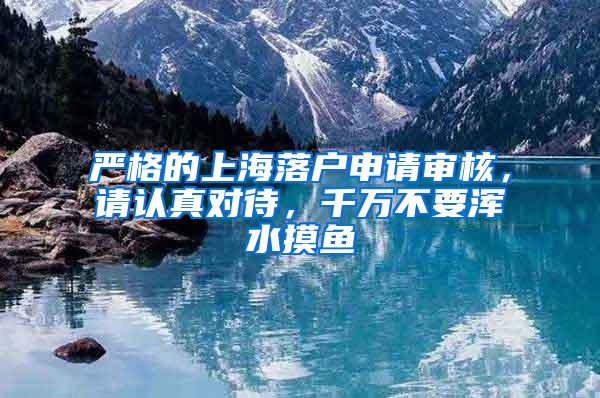 严格的上海落户申请审核，请认真对待，千万不要浑水摸鱼