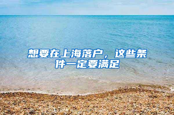 想要在上海落户，这些条件一定要满足