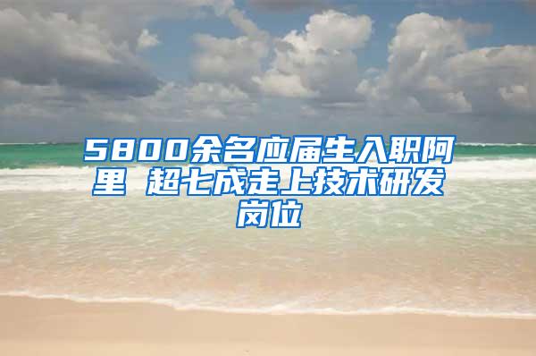 5800余名应届生入职阿里 超七成走上技术研发岗位