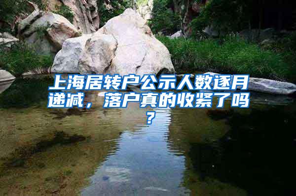 上海居转户公示人数逐月递减，落户真的收紧了吗？