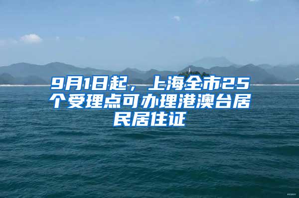 9月1日起，上海全市25个受理点可办理港澳台居民居住证