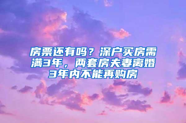 房票还有吗？深户买房需满3年，两套房夫妻离婚3年内不能再购房