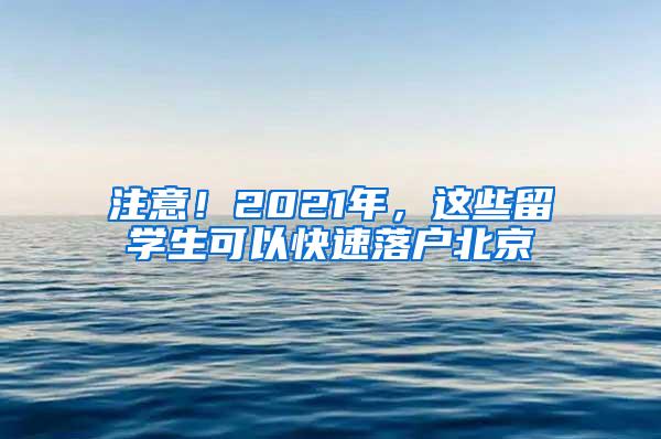 注意！2021年，这些留学生可以快速落户北京