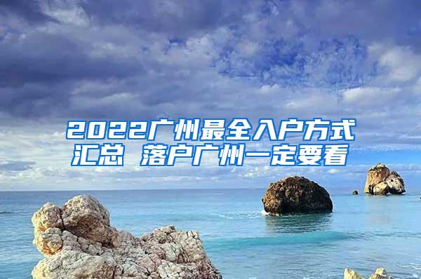 2022广州最全入户方式汇总 落户广州一定要看