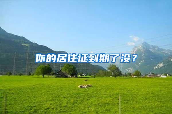 你的居住证到期了没？