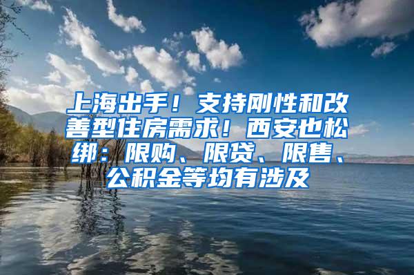 上海出手！支持刚性和改善型住房需求！西安也松绑：限购、限贷、限售、公积金等均有涉及