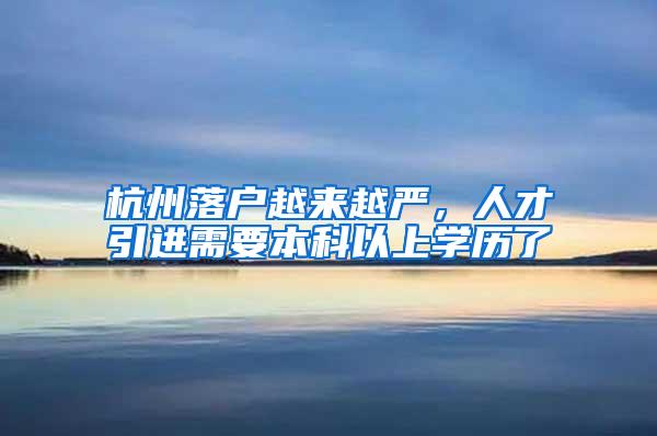 杭州落户越来越严，人才引进需要本科以上学历了